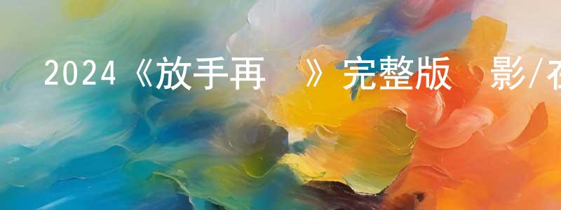 陳懷寶發布2024《放手再愛》完整版電影/在線觀看/百度云-美劇天堂